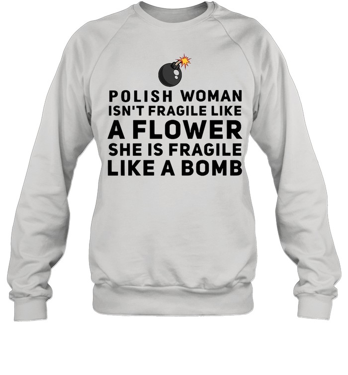 Polish woman isn’t fragile like a flower she is fragile like a bomb shirt Unisex Sweatshirt