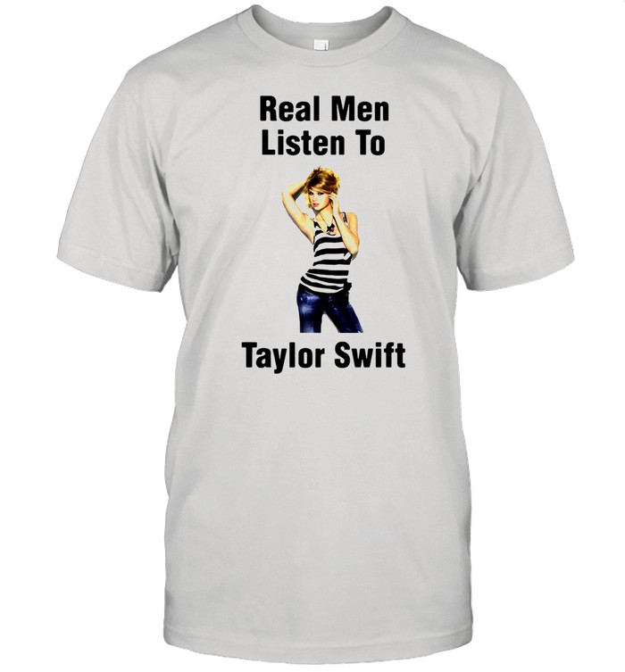 Real Men Listen To Taylor Swift shirt