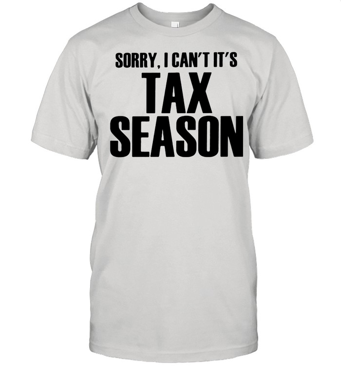 Sorry I Can’t It’s Tax Season shirt