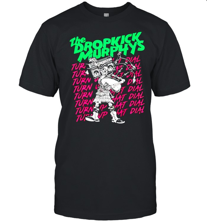 The dropkick murphys turn up that dial shirt