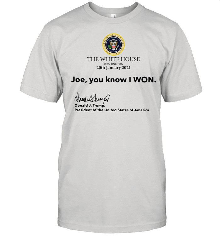 The White House Washington 20th january 2021 Joe you know I won Donald J Trump president of the United States of America shirt