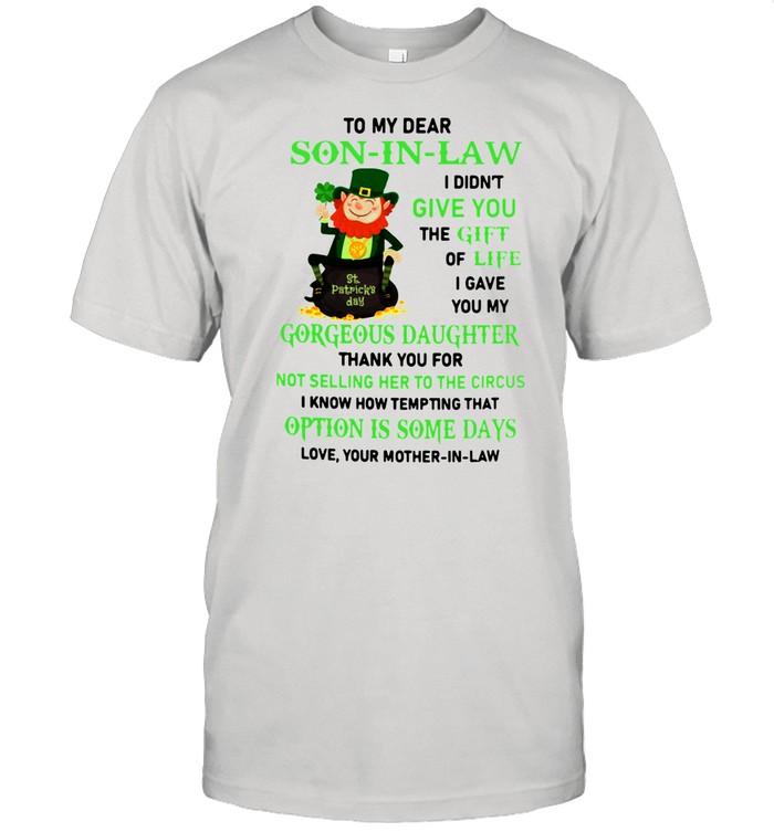 To my dear son in law I didn’t give you the gift of life I gave you my gorgeous daughter St Patrick’s Day shirt