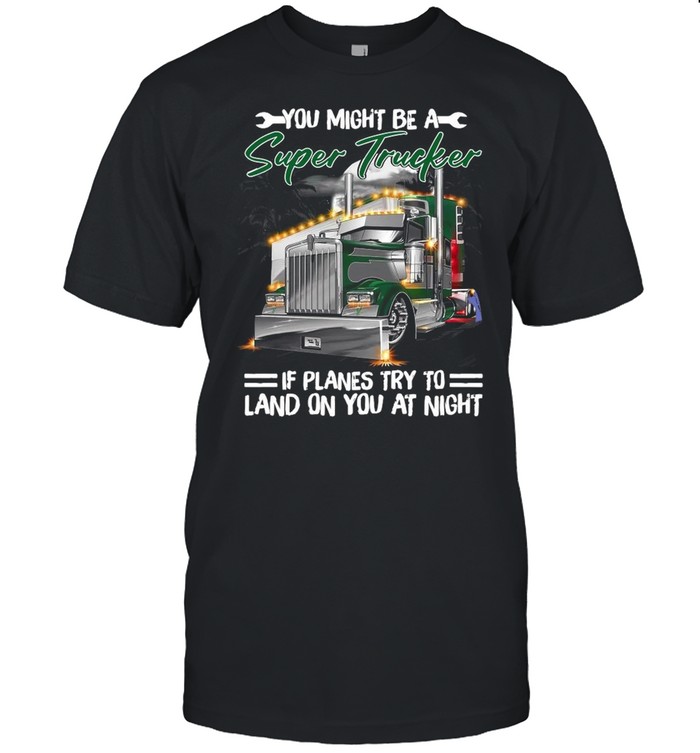 You Might Be A Super Trucker If Planes Try To Land On You At Night shirt