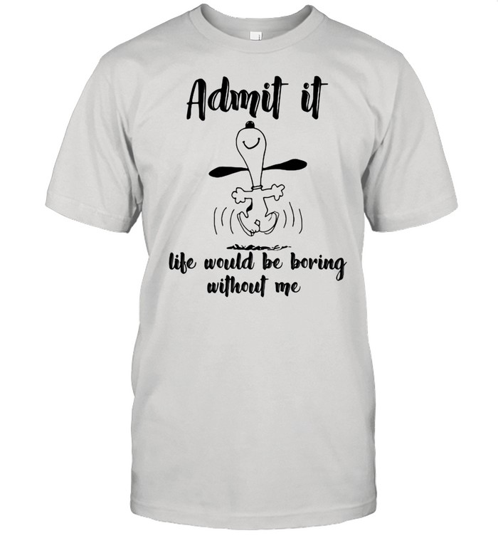 Admit It Life Would Be Boring Without Me Snoopy shirt