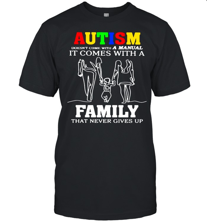 Autism Doesn’t Come With A Manual It Comes With A Family That Never Gives Up shirt