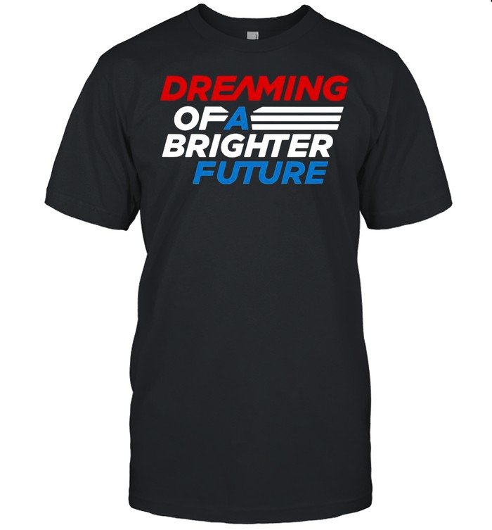 Dreaming of a brighter future shirt