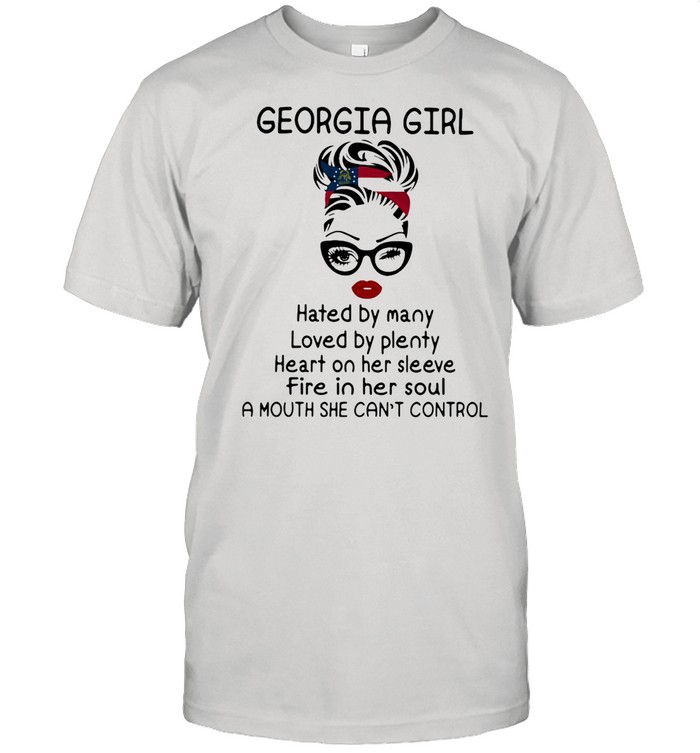 Georgia Girl Hated By Many Loved By Plenty Fire In Her Soul A Nouth She Can’t Control shirt