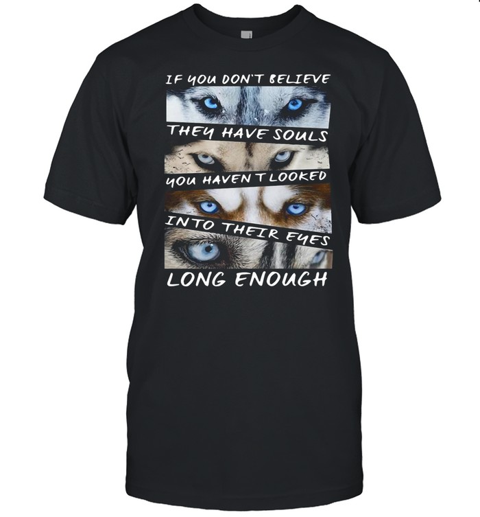 Husky If You Don’t Believe They Have Souls You Haven’t Looked Into Their Eyes Long Enough shirt