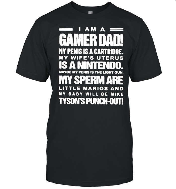 I Am A Gamer Dad My Penis Is A Cartridge My Wifes Uterus Is A Nintendo Maybe My Peins Is The Light Gun Shirt