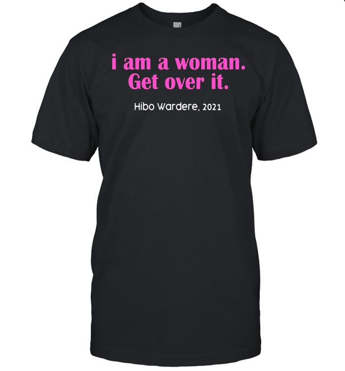 I am a woman get over it hibo wardere 2021 shirt