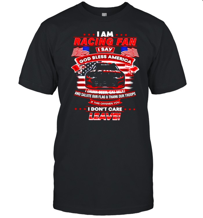 I am racing fan I say god bless America I drink beer eat meat shirt