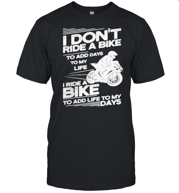 i dont ride a bike to add days to my life i ridea bike toaddlife to my days shirt