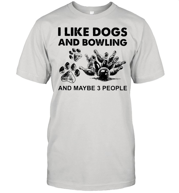 I Like Dogs And Bowling And Maybe Three People shirt