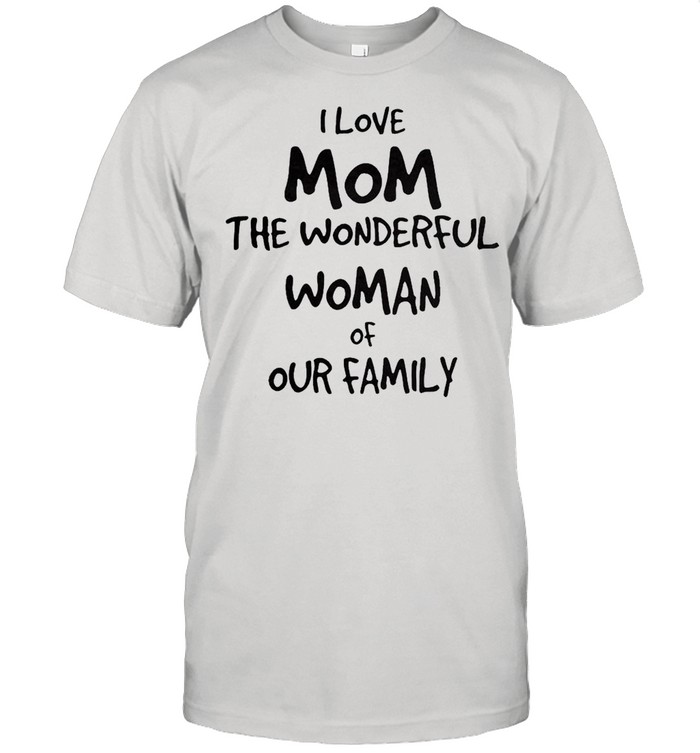 I love Mom the wonderful woman of our Family shirt