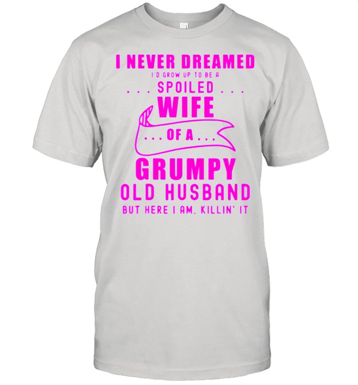 I never dreamed Id grow up to be a spoiled wife of husband pink shirt