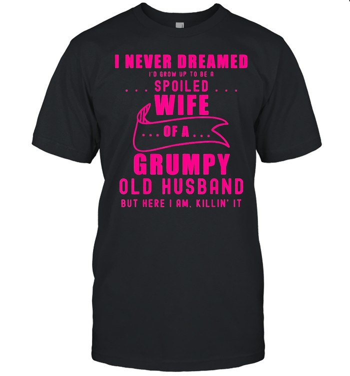 I never dreamed Id grow up to be a spoiled wife of husband shirt