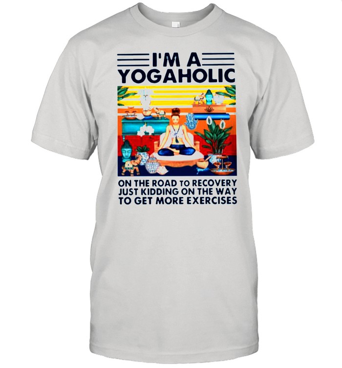 Im A Yogaholic On The Road To Recovery Just Kidding On The Way Vintage shirt