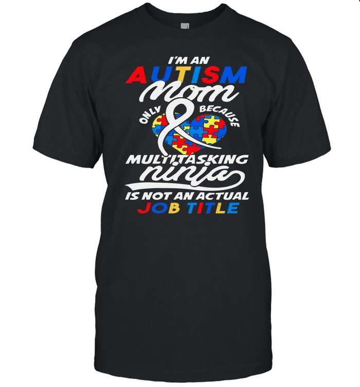 Im An Autism Mom Only Because Multitasking Ninja shirt