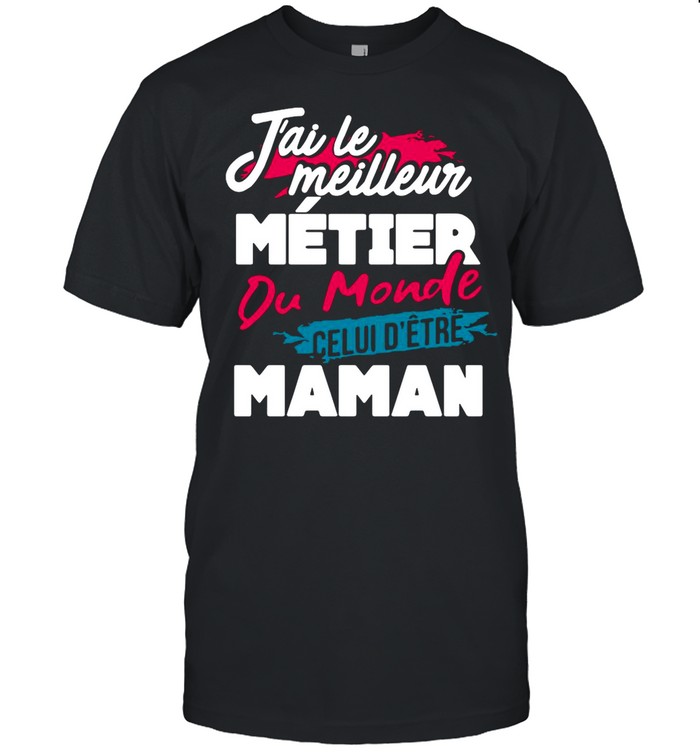 J’ai Le Meilleur Métier Du Monde Celui D’être Maman shirt