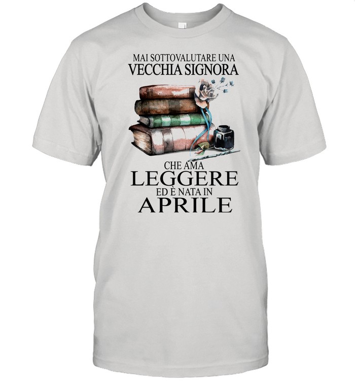 Mai Sottovalutare Una Vecchia Signora Che Ama Leggere Aprile Book And Flower shirt