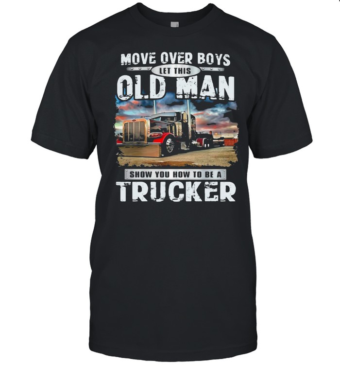 Move Over Boys Let This Old Man Show You How To Be A Trucker shirt