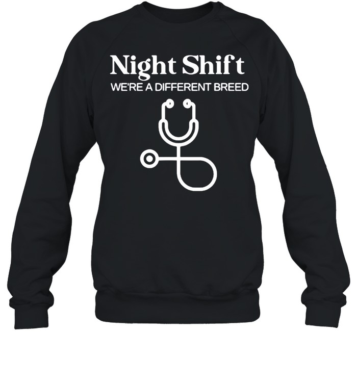 Night Shift Where A Different Breed Stethoscope Nurse shirt Unisex Sweatshirt