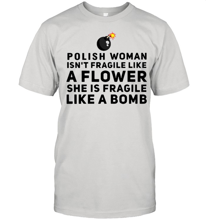 Polish woman isn’t fragile like a flower she is fragile like a bomb shirt