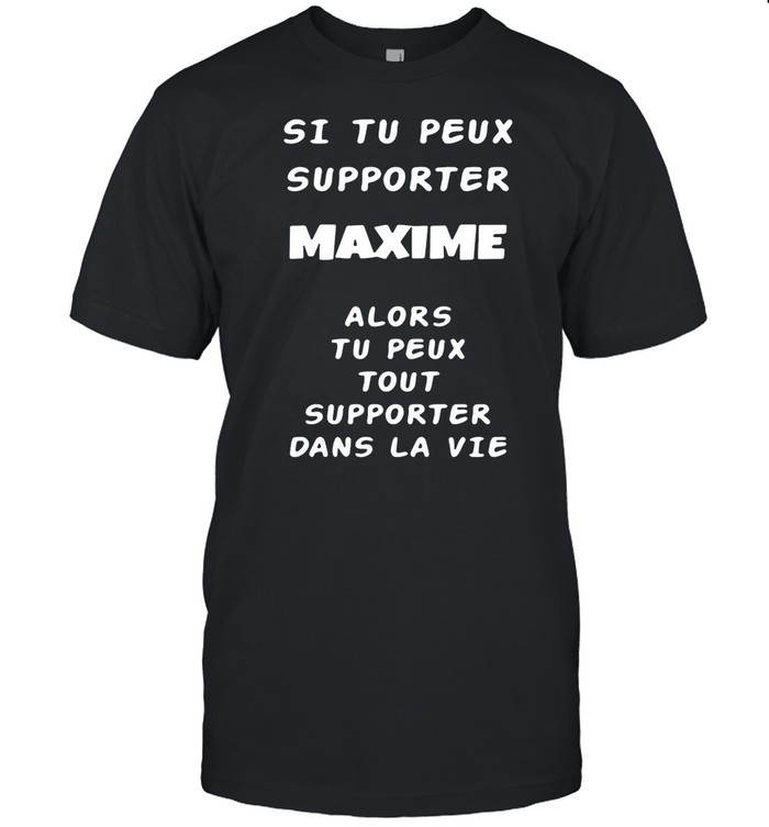 Si Tu Peux Supporter Maxime Alors Tu Peux Tout Supporter Dans La Vie shirt