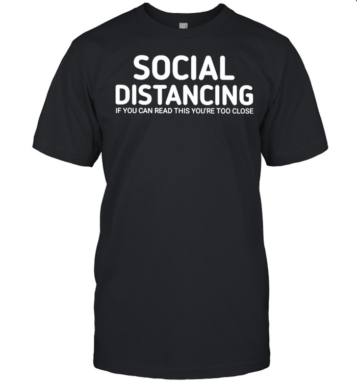 Social distancing if you can read this youre too close shirt