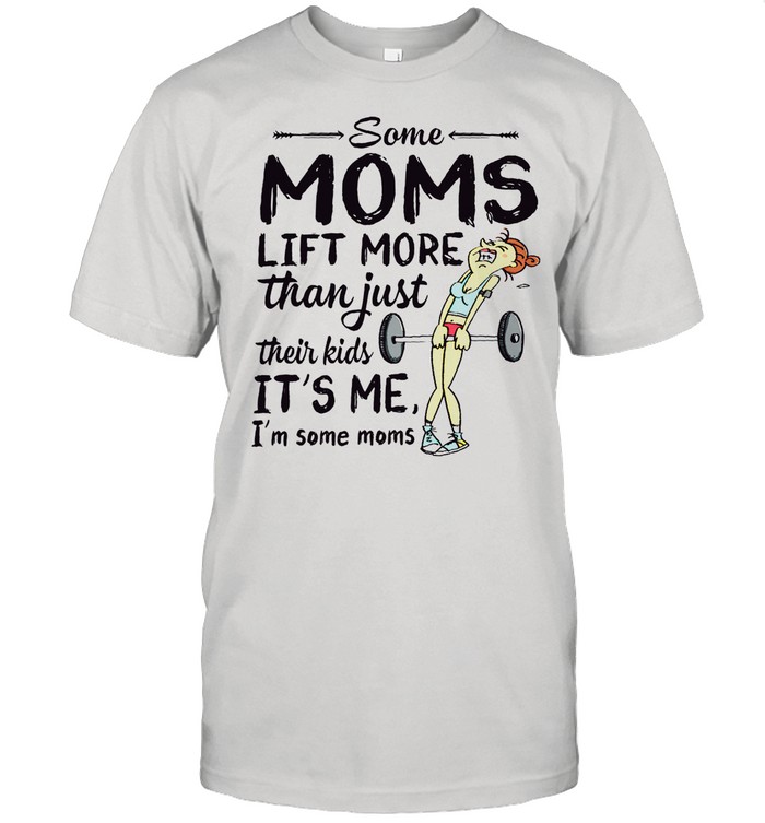 Some Moms Lift More Than Just Their Kids shirt