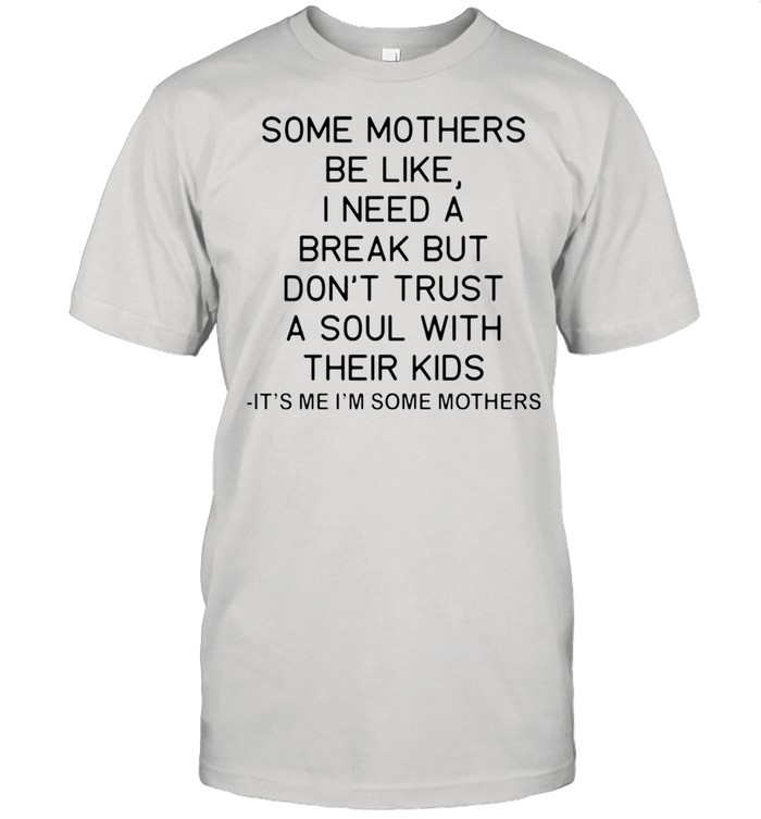 Some mothers be like I need a break but dont trust shirt