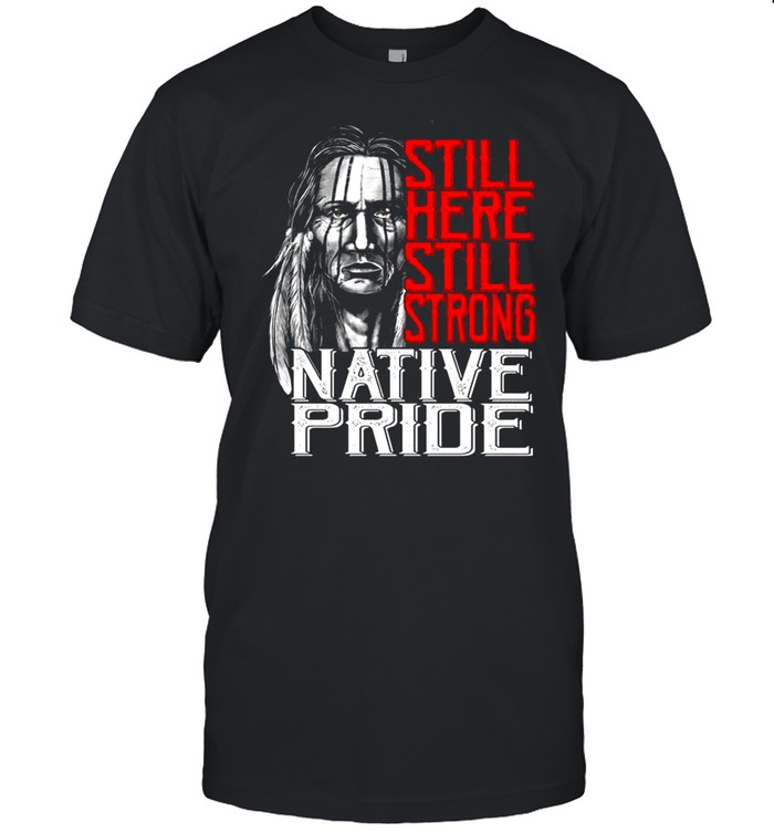 Still Here Still Strong Native Pride shirt