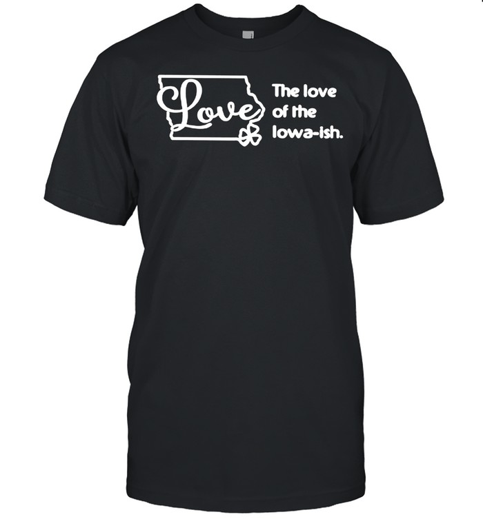 The Love Of The Iowa Ish shirt