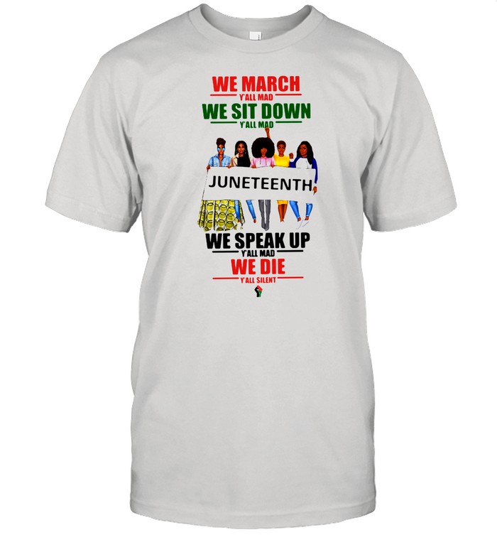 We March Y’all Mad We Sit Down Juneteenth We Speak Up We Die shirt