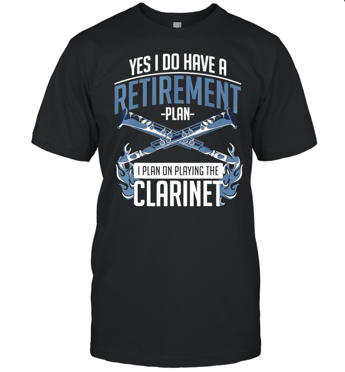 Yes I Do Have A Retirement Plan I Plan On Playing The Clarinet shirt