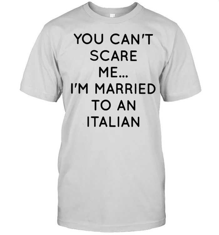 You cant scare me Im married to an Italian shirt