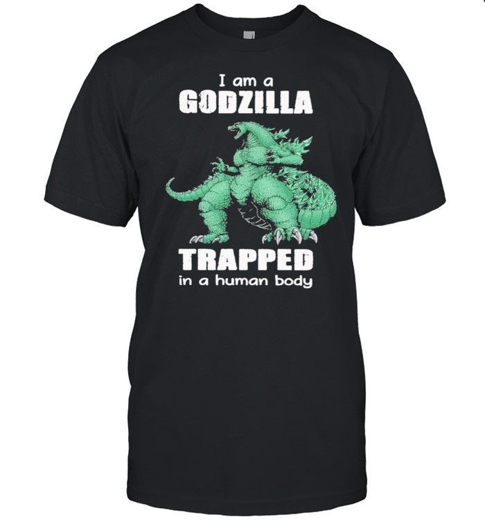 I Am A Godzilla Trapped In A Human Body shirt