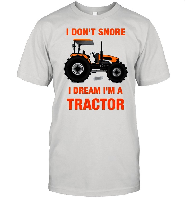 I dont snore I dream Im a tractor shirt