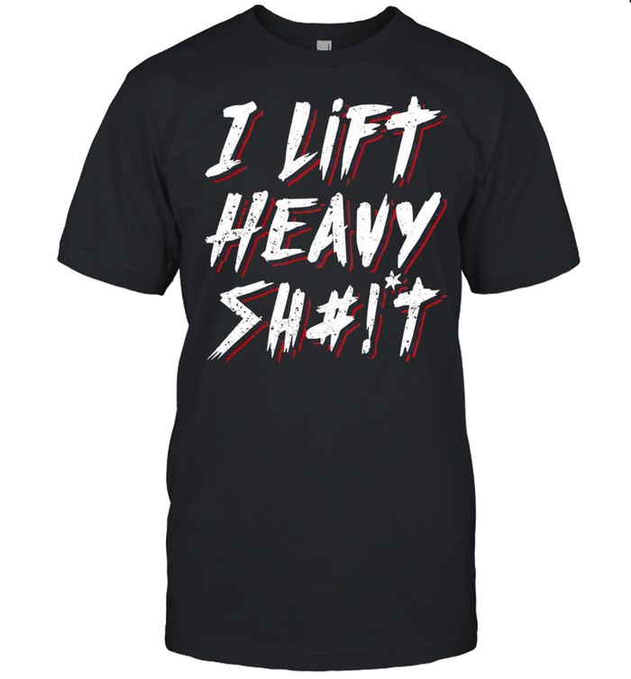 I lift heavy shit shirt