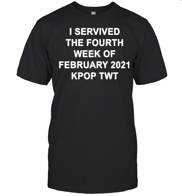 I servived the fourth week of february 2021 kpop twt shirt