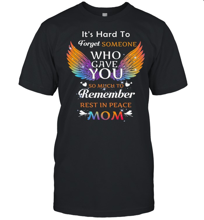 It’s Hard To Forget Someone Who Gave You Remember Rest In Peace Mom Angel Wing shirt