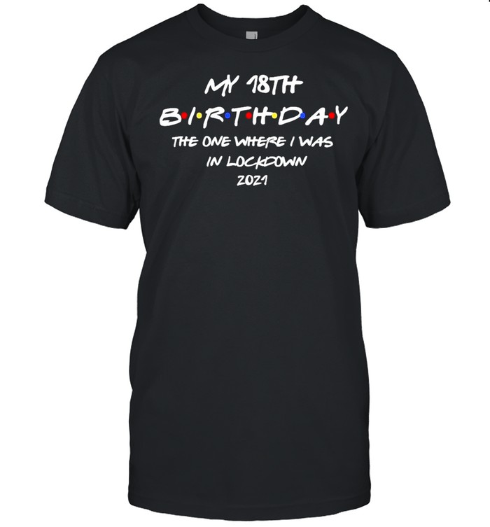 My 18th Birthday the one where I was in lockdown 2021 shirt