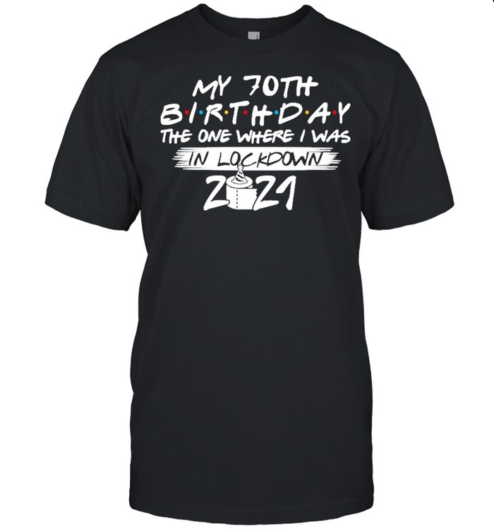 My 70th Birthday the one where I was in lockdown 2021 shirt