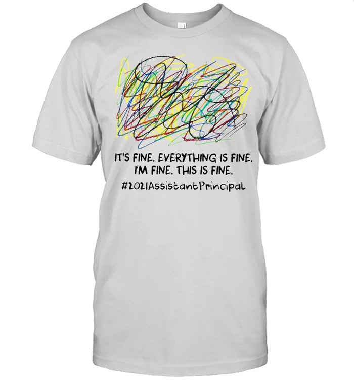 Scribble Its fine everything is fine Im fine this is fine 2021 Assistant Principal shirt