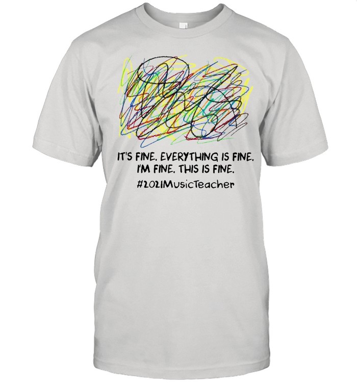 Scribble Its fine everything is fine Im fine this is fine 2021 Music Teacher shirt