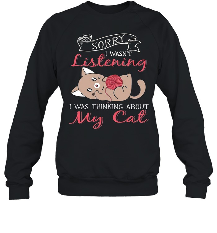 Sorry I Wasnt Listening My Cat shirt Unisex Sweatshirt