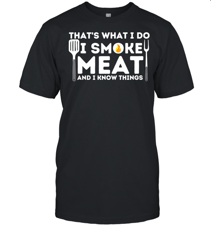 I Smoke Meat And I Know Things BBQ Smoker Barbecue Grilling shirt