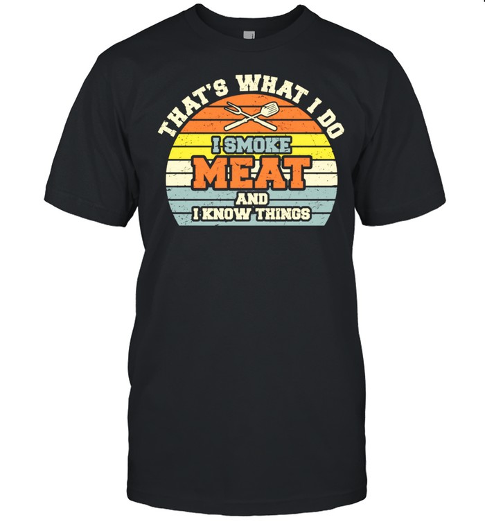 I Smoke Meat And I Know Things BBQ Smoker Smoking Meat shirt