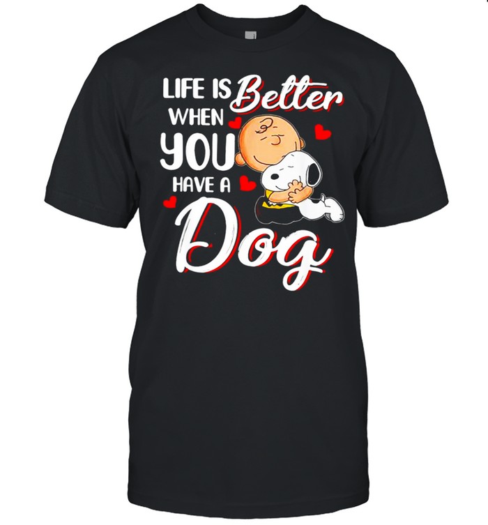 Life Is Better When You Have A Dog shirt