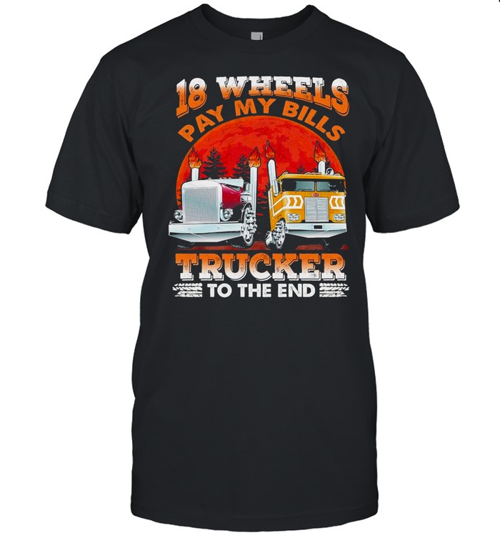 18 Wheels Pay My Bills Trucker To The End shirt